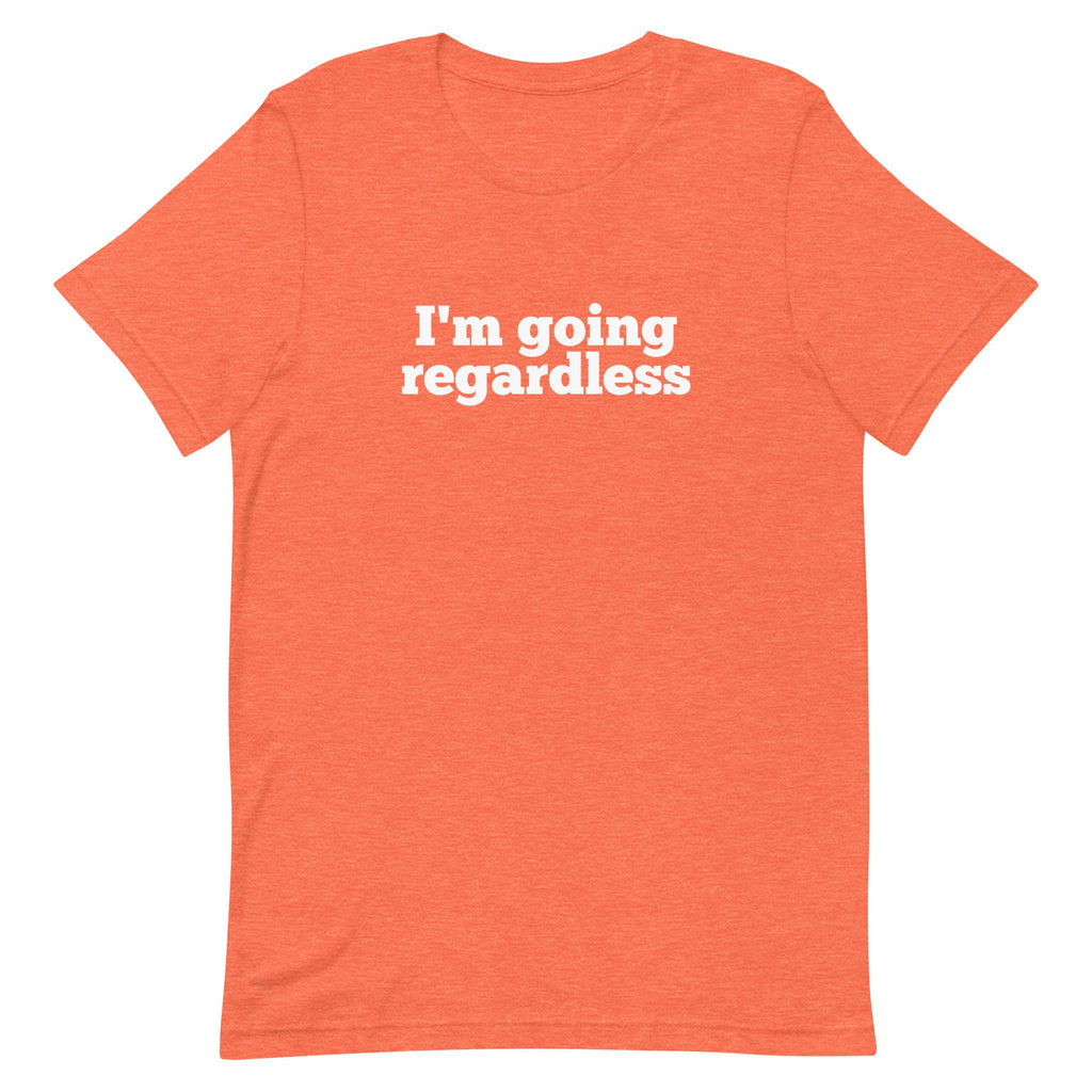 I'm Going Regardless Unisex T-Shirt - Her Pink PassportHeather Orange