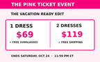 Pink Ticket 1 dress $69 plus free sunglasses or 2 dresses $119 plus free shipping