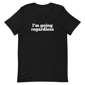 I'm Going Regardless Unisex T-Shirt